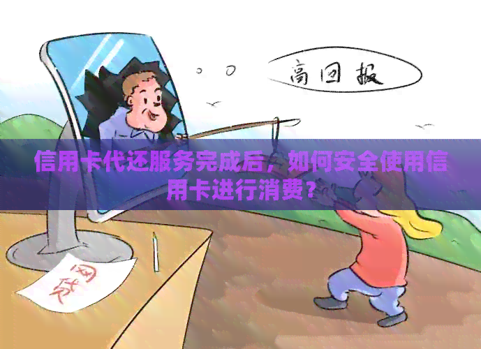 信用卡代还服务完成后，如何安全使用信用卡进行消费？