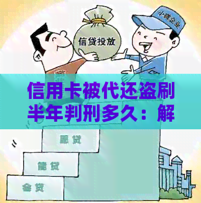 信用卡被代还盗刷半年判刑多久：解禁时间与结案处理