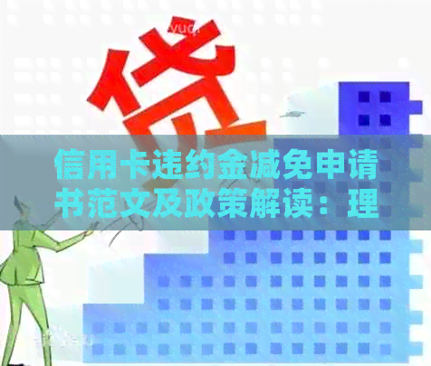 信用卡违约金减免申请书范文及政策解读：理由、利息与规定