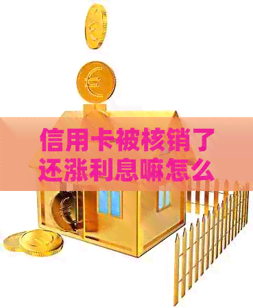 信用卡被核销了还涨利息嘛怎么办？已核销信用卡还能还款吗？