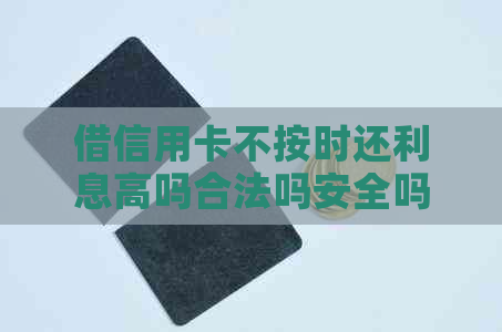 借信用卡不按时还利息高吗合法吗安全吗：探讨信用卡逾期还款的风险与对策