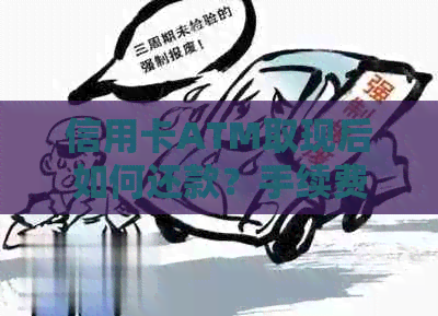 信用卡ATM取现后如何还款？手续费和利息如何收取？