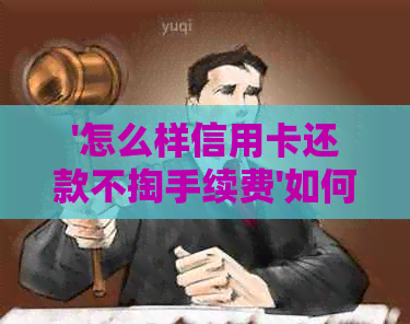 '怎么样信用卡还款不掏手续费'如何实现信用卡无手续费还款方式？