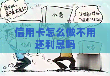 信用卡怎么做不用还利息吗