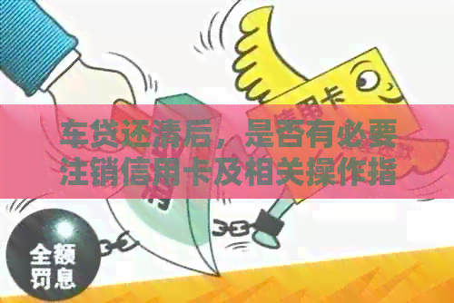 车贷还清后，是否有必要注销信用卡及相关操作指导