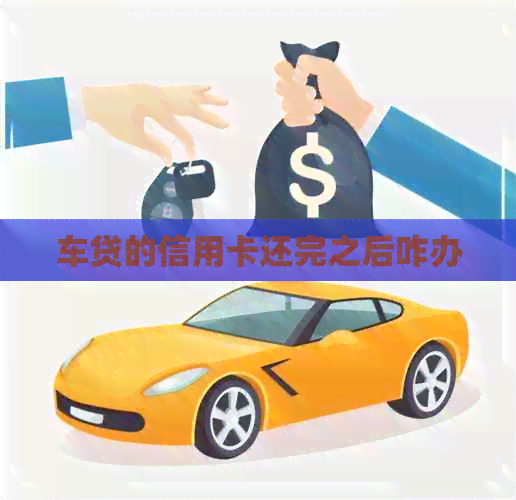 车贷的信用卡还完之后咋办