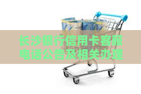 长沙银行信用卡客服电话公告及相关办理流程