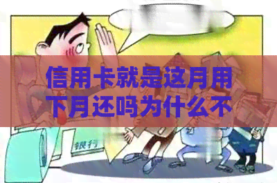 信用卡就是这月用下月还吗为什么不能用：关于信用卡还款时间的疑问