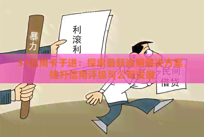 51信用卡于进：探索最新逾期解决方案，提升信用评级与公司发展