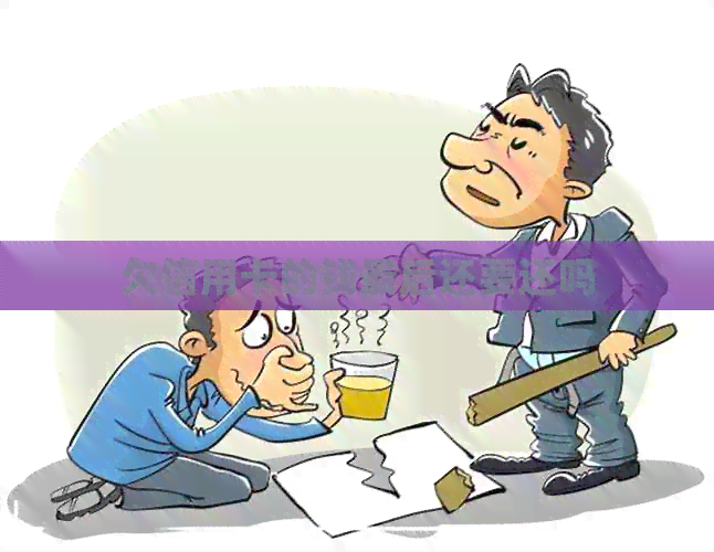 欠信用卡的钱最后还要还吗