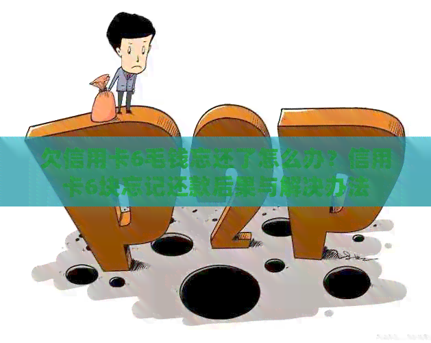 欠信用卡6毛钱忘还了怎么办?信用卡6块忘记还款后果与解决办法 欠信用卡6毛钱忘还了怎么办?信用卡6块忘记还款后果与解决办法