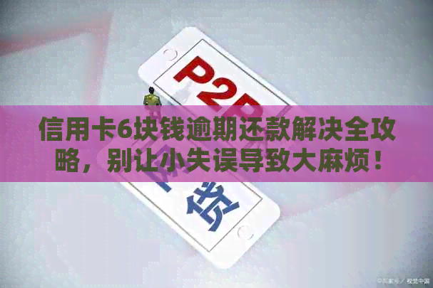 信用卡6块钱逾期还款解决全攻略，别让小失误导致     烦！
