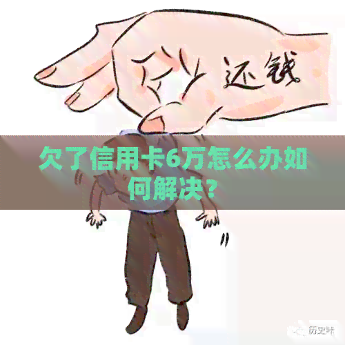 欠了信用卡6万怎么办如何解决？