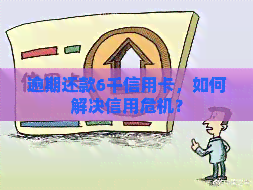 逾期还款6千信用卡，如何解决信用危机？