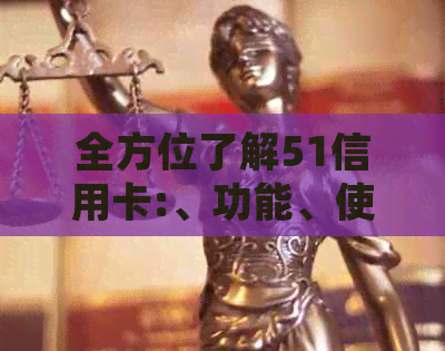 全方位了解51信用卡:、功能、使用方法等一应俱全，满足您的所有需求
