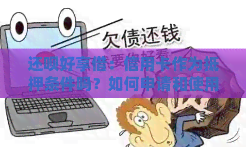 还款好享借：信用卡作为抵押条件吗？如何申请和使用？