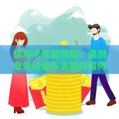 信用卡还款问题:遇到业务场景不支持时如何解决?探索其他可用选项 信用卡还款问题:遇到业务场景不支持时如何解决?探索其他可用选项