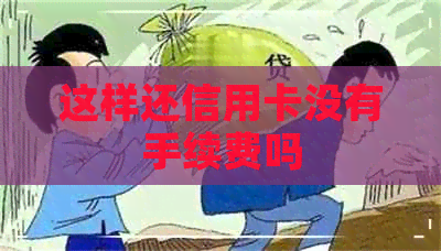 这样还信用卡没有手续费吗