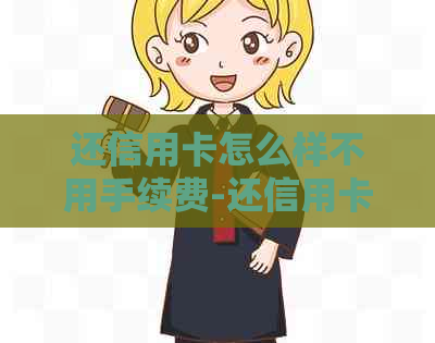 还信用卡怎么样不用手续费-还信用卡怎么样不用手续费的