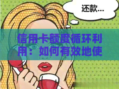 信用卡额度循环利用：如何有效地使用信用卡额度偿还信用卡债务