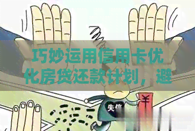 巧妙运用信用卡优化房贷还款计划，避免逾期风险的有效方法