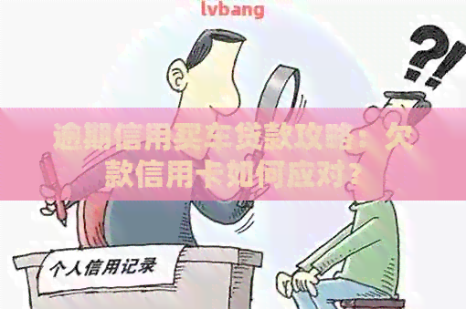 逾期信用买车贷款攻略：欠款信用卡如何应对？