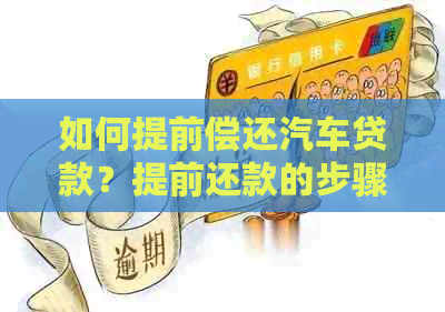 如何提前偿还汽车贷款?提前还款的步骤和注意事项