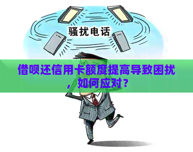 网贷还信用卡额度提高导致困扰，如何应对？