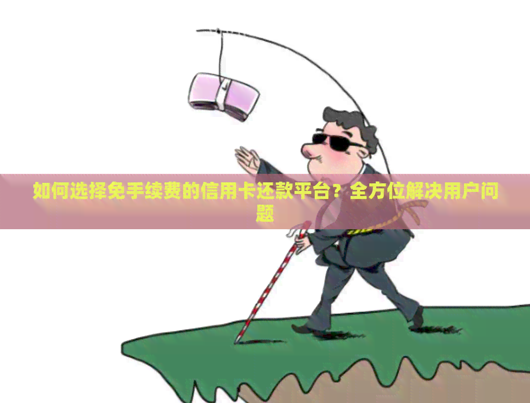 如何选择免手续费的信用卡还款平台？全方位解决用户问题