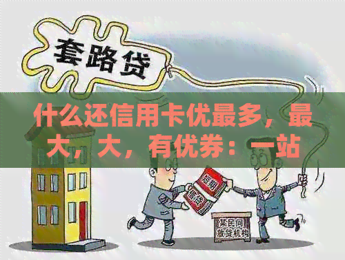 什么还信用卡优最多，更大，大，有优券：一站式查询平台
