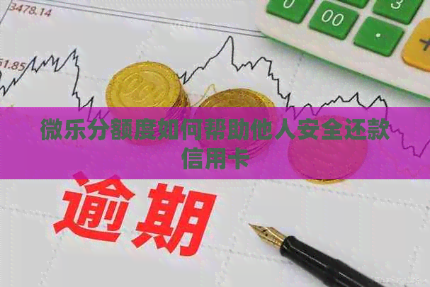 微乐分额度如何帮助他人安全还款信用卡