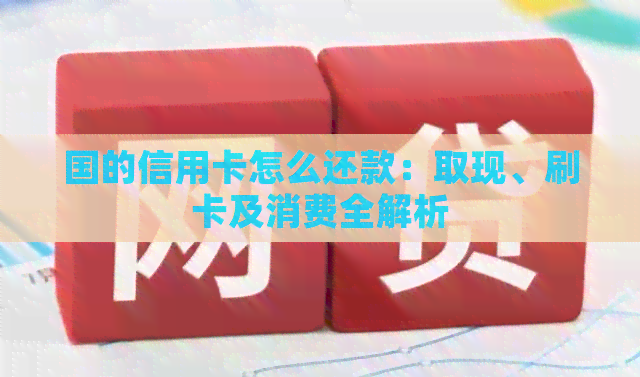 国的信用卡怎么还款：取现、刷卡及消费全解析