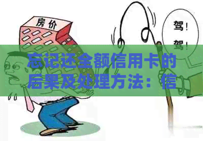 忘记还全额信用卡的后果及处理方法:信用、逾期、还款全解析 忘记还全额信用卡的后果及处理方法:信用、逾期、还款全解析