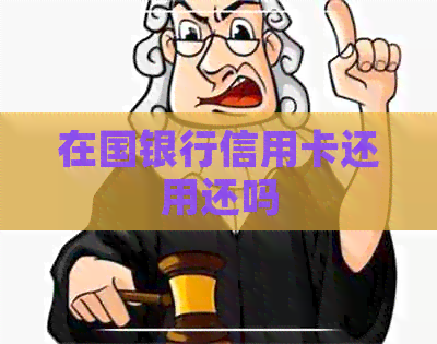 在国银行信用卡还用还吗