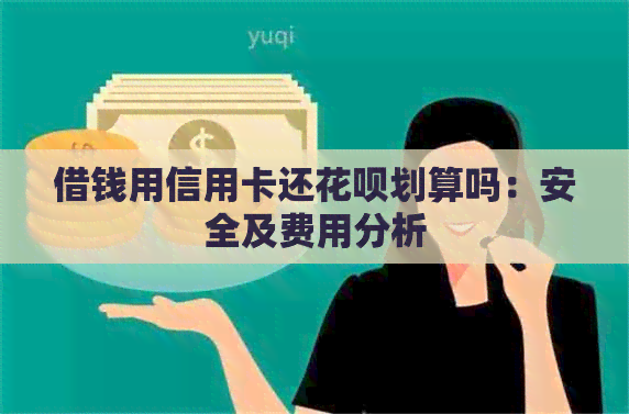 借钱用信用卡还信用卡划算吗：安全及费用分析