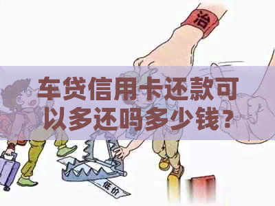 车贷信用卡还款可以多还吗多少钱？