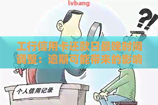 工行信用卡还款日最晚时间调整：逾期可能带来的影响及用卡建议