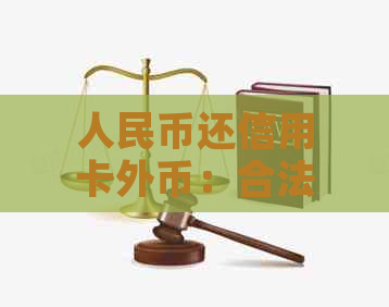 人民币还信用卡外币：合法性、操作流程以及注意事项全解析
