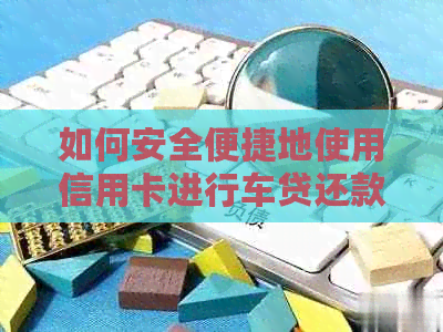 如何安全便捷地使用信用卡进行车贷还款？