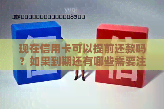 现在信用卡可以提前还款吗？如果到期还有哪些需要注意的事项？