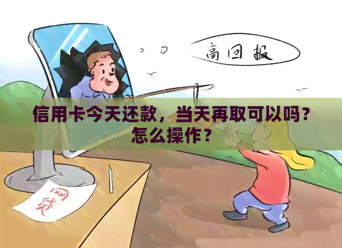 信用卡今天还款，当天再取可以吗？怎么操作？