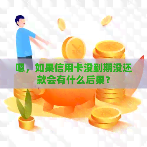 嗯，如果信用卡没到期没还款会有什么后果？
