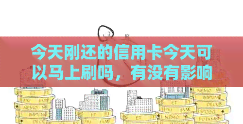 今天刚还的信用卡今天可以马上刷吗，有没有影响？