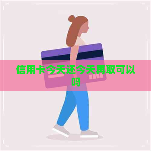 信用卡今天还今天再取可以吗