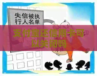 支付宝还信用卡可以关闭吗