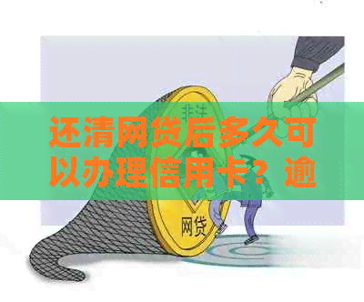 还清网贷后多久可以办理信用卡?逾期会影响信用吗? 还清网贷后多久可以办理信用卡?逾期会影响信用吗?