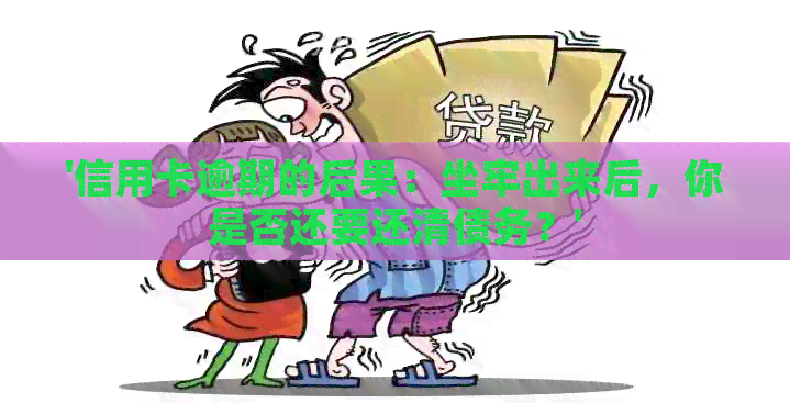 '信用卡逾期的后果：坐牢出来后，你是否还要还清债务？'