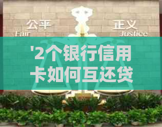 '2个银行信用卡如何互还贷款利息，两张同银行信用卡还款怎么还'