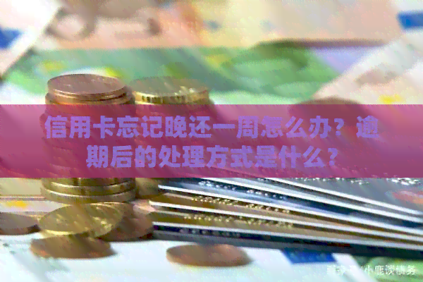 信用卡忘记晚还一周怎么办？逾期后的处理方式是什么？