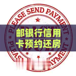 邮银行信用卡预约还房贷操作流程详解 邮银行信用卡预约还房贷操作流程详解